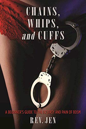 Chains, Whips, and Cuffs: A Beginners Guide to the Ecstasy and Pain of BDSM